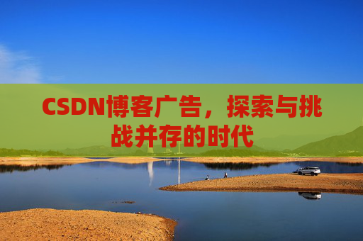 CSDN博客广告，探索与挑战并存的时代